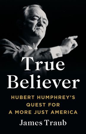 True Believer - Hubert Humphrey's Quest for a More Just America (ebok) av James Traub