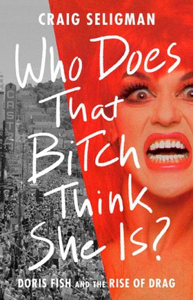 Who Does That Bitch Think She Is? - Doris Fish and the Rise of Drag (ebok) av Craig Seligman