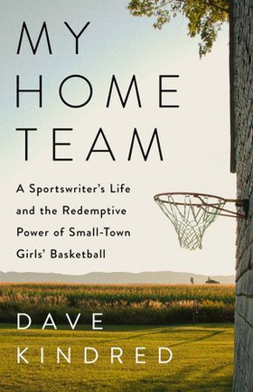 My Home Team - A Sportswriter's Life and the Redemptive Power of Small-Town Girls Basketball (ebok) av Dave Kindred