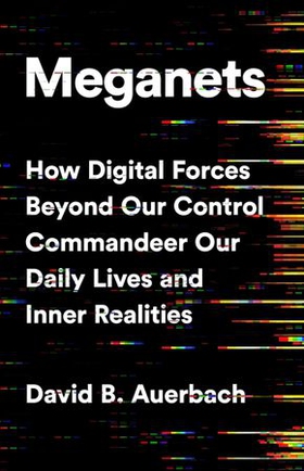 Meganets - How Digital Forces Beyond Our Control  Commandeer Our Daily Lives and Inner Realities (ebok) av David B. Auerbach