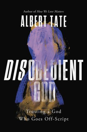 Disobedient God - Trusting a God Who Goes Off-Script (ebok) av Albert Tate