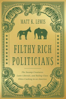 Filthy Rich Politicians - The Swamp Creatures, Latte Liberals, and Ruling-Class Elites Cashing in on America (ebok) av Matt Lewis