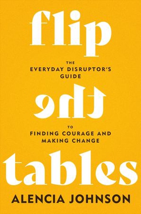 Flip the Tables - The Everyday Disruptor's Guide to Finding Courage and Making Change (ebok) av Alencia Johnson