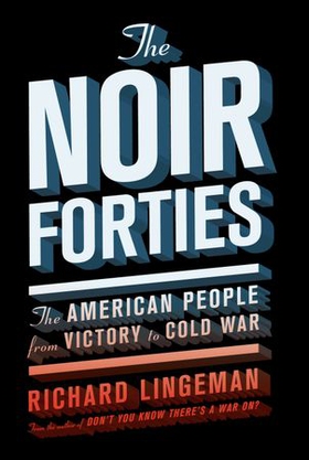 The Noir Forties - The American People From Victory to Cold War (ebok) av Richard R. Lingeman