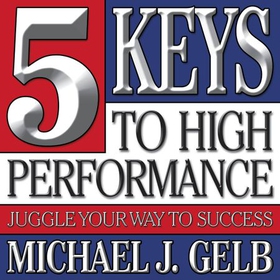 Five Keys to High Performance: - Juggle Your Way to Success (ebok) av Michael J. Gelb