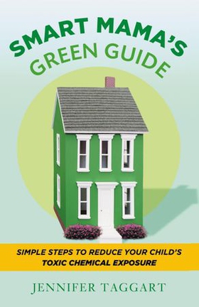Smart Mama's Green Guide - Simple Steps to Reduce Your Child's Toxic Chemical Exposure (ebok) av Jennifer Taggart