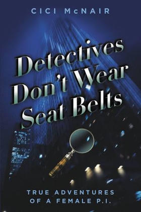 Detectives Don't Wear Seat Belts - True Adventures of a Female P.I. (ebok) av Cici McNair