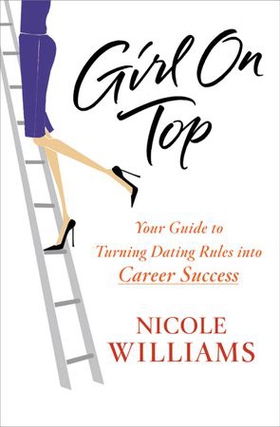 Girl on Top - Your Guide to Turning Dating Rules into Career Success (ebok) av Nicole Williams