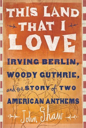 This Land that I Love - Irving Berlin, Woody Guthrie, and the Story of Two American Anthems (ebok) av John Shaw