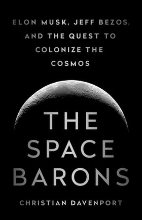The Space Barons - Elon Musk, Jeff Bezos, and the Quest to Colonize the Cosmos (ebok) av Christian Davenport
