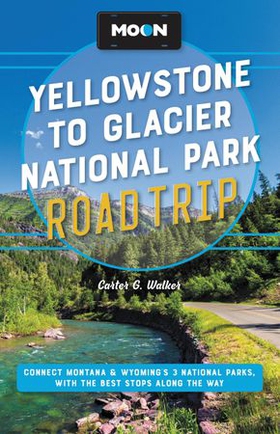 Moon Yellowstone to Glacier National Park Road Trip - Connect Montana & Wyoming's 3 National Parks, with the Best Stops along the Way (ebok) av Carter G. Walker