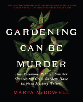 Gardening Can Be Murder - How Poisonous Poppies, Sinister Shovels, and Grim Gardens Have Inspired Mystery Writers (ebok) av Marta McDowell