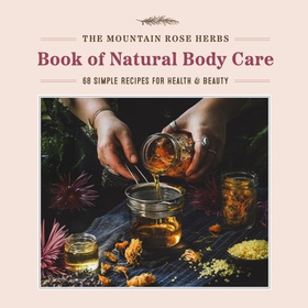 The Mountain Rose Herbs Book of Natural Body Care - 68 Simple Recipes for Health and Beauty (ebok) av Ukjent
