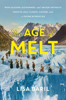 The Age of Melt - What Glaciers, Ice Mummies, and Ancient Artifacts Teach Us about Climate, Culture, and a Future without Ice (ebok) av Lisa Baril