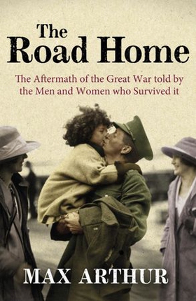 The Road Home - The Aftermath of the Great War Told by the Men and Women Who Survived It (ebok) av Max Arthur