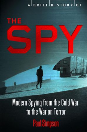A Brief History of the Spy - Modern Spying from the Cold War to the War on Terror (ebok) av Paul Simpson
