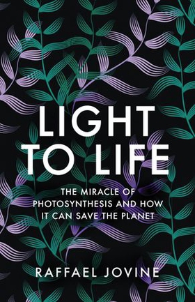 Light to Life - The miracle of photosynthesis and how it can save the planet (ebok) av Raffael Jovine