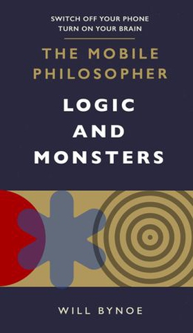 The Mobile Philosopher: Logic and Monsters - Switch off your phone, turn on your brain (ebok) av Will Bynoe