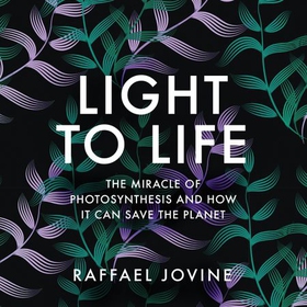Light to Life - The miracle of photosynthesis and how it can save the planet (lydbok) av Raffael Jovine