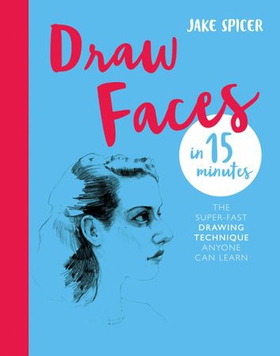 Draw Faces in 15 Minutes - Amaze your friends with your portrait skills (ebok) av Jake Spicer