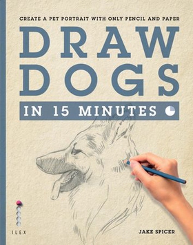 Draw Dogs in 15 Minutes - Create a Pet Portrait With Only Pencil and Paper (ebok) av Jake Spicer