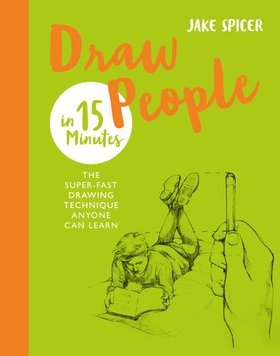 Draw People in 15 Minutes - Amaze your friends with your drawing skills (ebok) av Jake Spicer