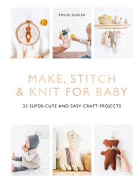 Make, Stitch & Knit for Baby - 35 Super-Cute and Easy Craft Projects (ebok) av Émilie Guelpa