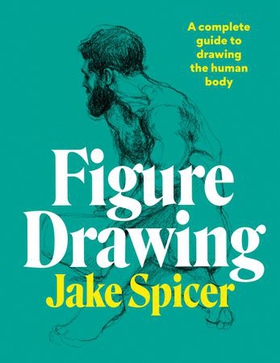 Figure Drawing - A complete guide to drawing the human body (ebok) av Jake Spicer