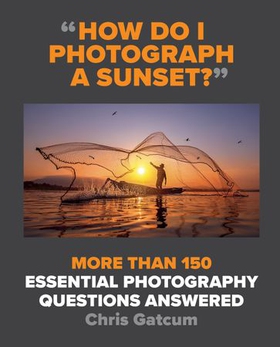 How Do I Photograph A Sunset? - More than 150 essential photography questions answered (ebok) av Chris Gatcum