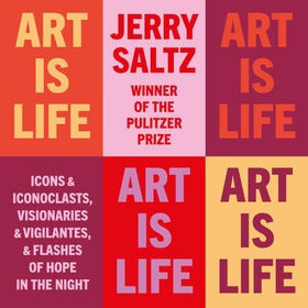 Art is Life - Icons & Iconoclasts, Visionaries & Vigilantes, & Flashes of Hope in the Night (lydbok) av Jerry Saltz