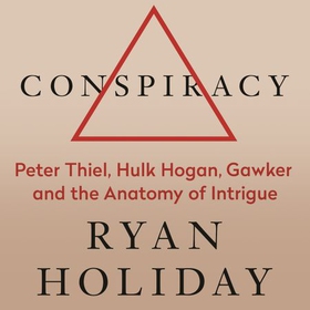 Conspiracy - A True Story of Power, Sex, and a Billionaire's Secret Plot to Destroy a Media Empire (lydbok) av Ryan Holiday