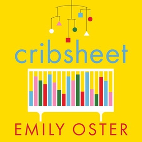 Cribsheet - A Data-Driven Guide to Better, More Relaxed Parenting, from Birth to Preschool (lydbok) av Emily Oster