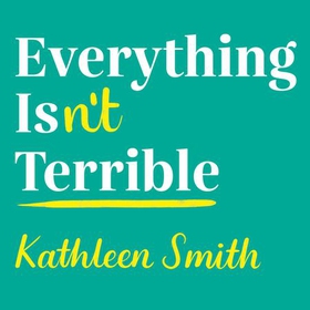Everything Isn't Terrible - Conquer Your Insecurities, Interrupt Your Anxiety and Finally Calm Down (lydbok) av Dr Kathleen Smith