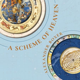 A Scheme of Heaven - The History and Science of Astrology, from Ptolemy to the Victorians and Beyond (lydbok) av Alexander Boxer