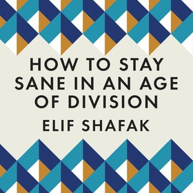 How to Stay Sane in an Age of Division - From the Booker shortlisted author of 10 Minutes 38 Seconds in This Strange World (lydbok) av Elif Shafak