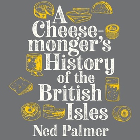 A Cheesemonger's History of the British Isles (lydbok) av Ned Palmer