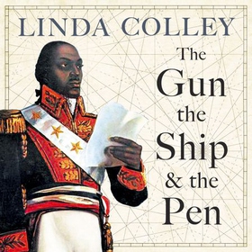 The Gun, the Ship and the Pen - Warfare, Constitutions and the Making of the Modern World (lydbok) av Linda Colley