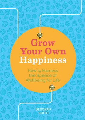Grow Your Own Happiness - How to Harness the Science of Wellbeing for Life (ebok) av Deborah Smith