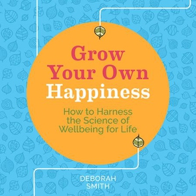 Grow Your Own Happiness - How to Harness the Science of Wellbeing for Life (lydbok) av Deborah Smith