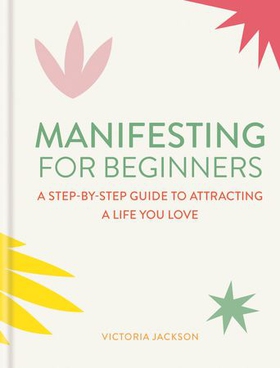 Manifesting for Beginners: Nine Steps to Attracting a Life you Love (ebok) av Victoria Jackson