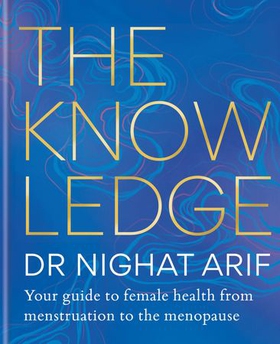 The Knowledge - Your guide to female health - from menstruation to the menopause (ebok) av Dr Nighat Arif