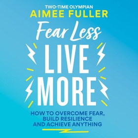 Fear Less Live More - How to overcome fear, build resilience and achieve anything (lydbok) av Aimee Fuller