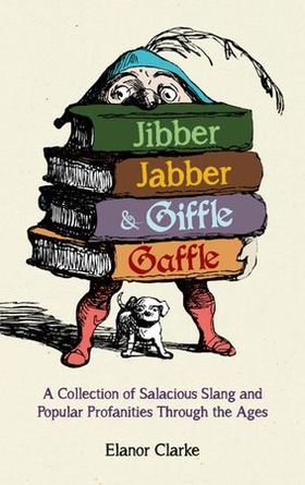 Jibber Jabber and Giffle Gaffle - A Collection of Salacious Slang and Popular Profanities Through the Ages (ebok) av Elanor Clarke