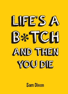 Life's a B*tch and Then You Die (ebok) av Sam Dixon