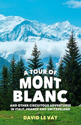 A Tour of Mont Blanc - And other circuitous adventures in Italy, France and Switzerland (ebok) av David Le Vay