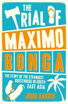 The Trial of Maximo Bonga - The Story of the Strangest Guesthouse in South East Asia (ebok) av John Harris