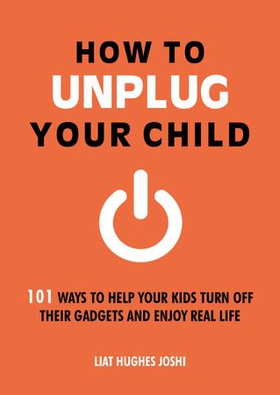 How to Unplug Your Child - 101 Ways to Help Your Kids Turn Off Their Gadgets and Enjoy Real Life (ebok) av Liat Hughes Joshi