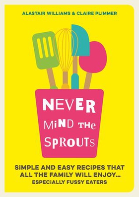 Never Mind the Sprouts - Simple and Easy Food That All the Family Will Enjoy...Especially Fussy Eaters (ebok) av Alastair Williams