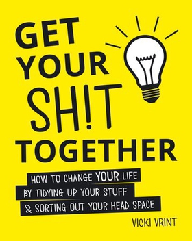 Get Your Shit Together - How to Change Your Life by Tidying Up Your Stuff and Sorting Out Your Head Space (ebok) av Vicki Vrint