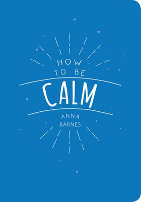 How to Be Calm (ebok) av Anna Barnes